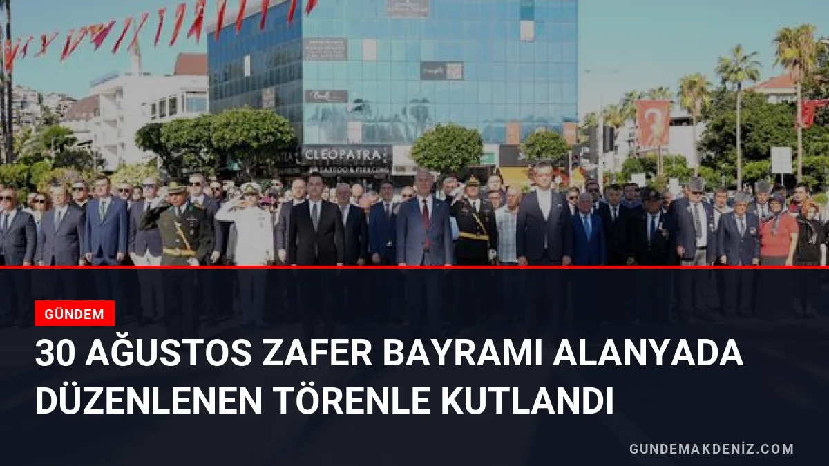 30 Ağustos Zafer Bayramı Alanyada Düzenlenen Törenle Kutlandı