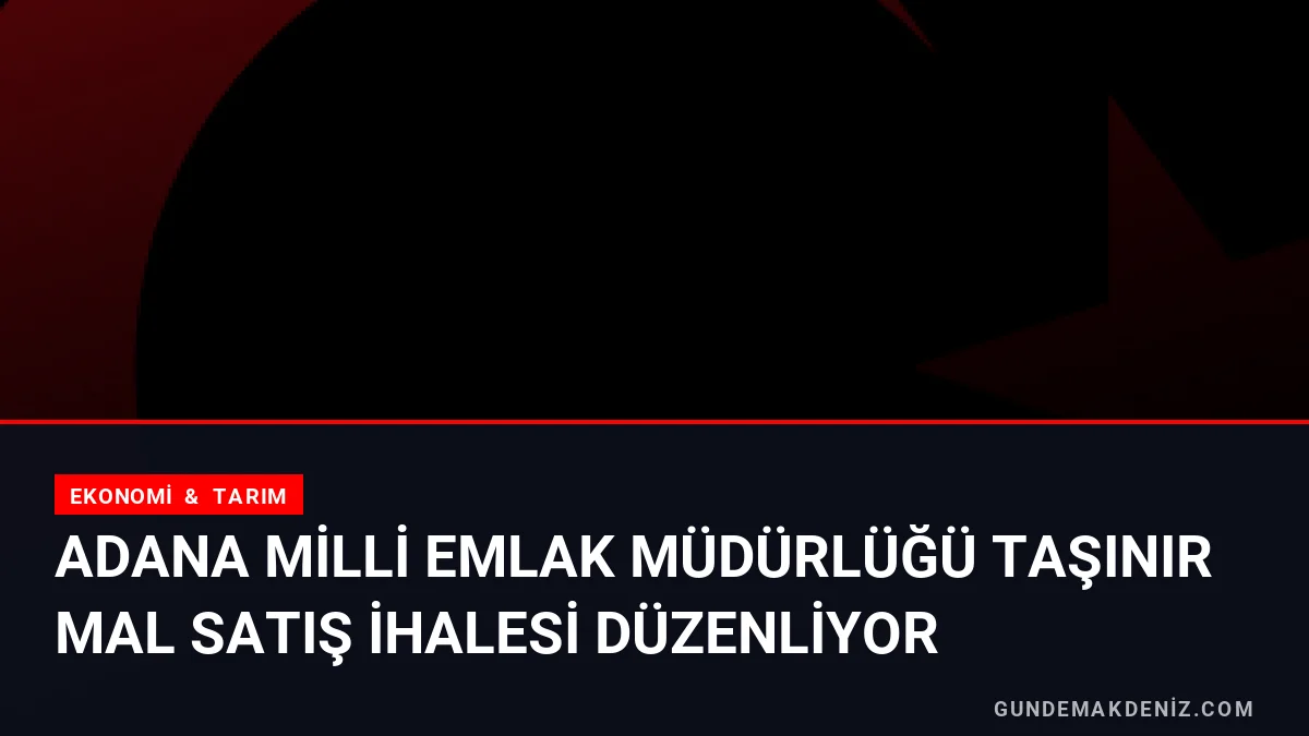 Adana Milli Emlak Müdürlüğü Taşınır Mal Satış İhalesi Düzenliyor