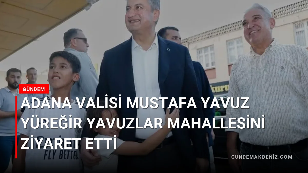 Adana Valisi Mustafa Yavuz Yüreğir Yavuzlar Mahallesini ziyaret etti