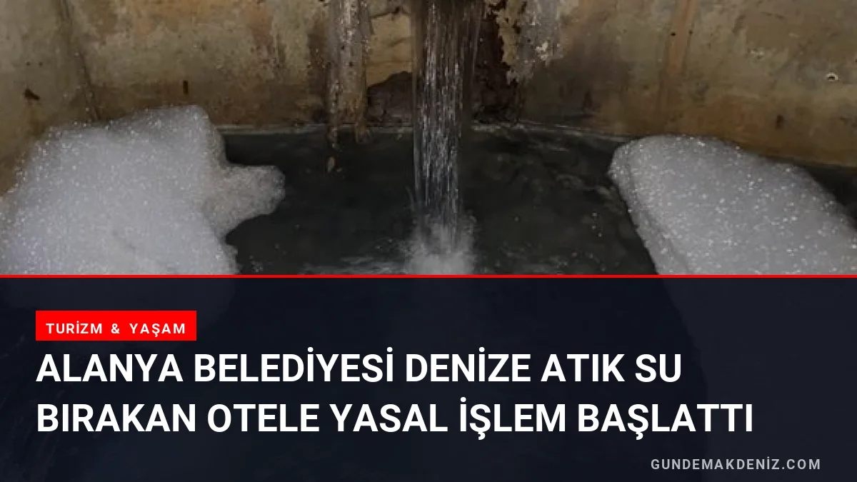 Alanya Belediyesi Denize Atık Su Bırakan Otele Yasal İşlem Başlattı