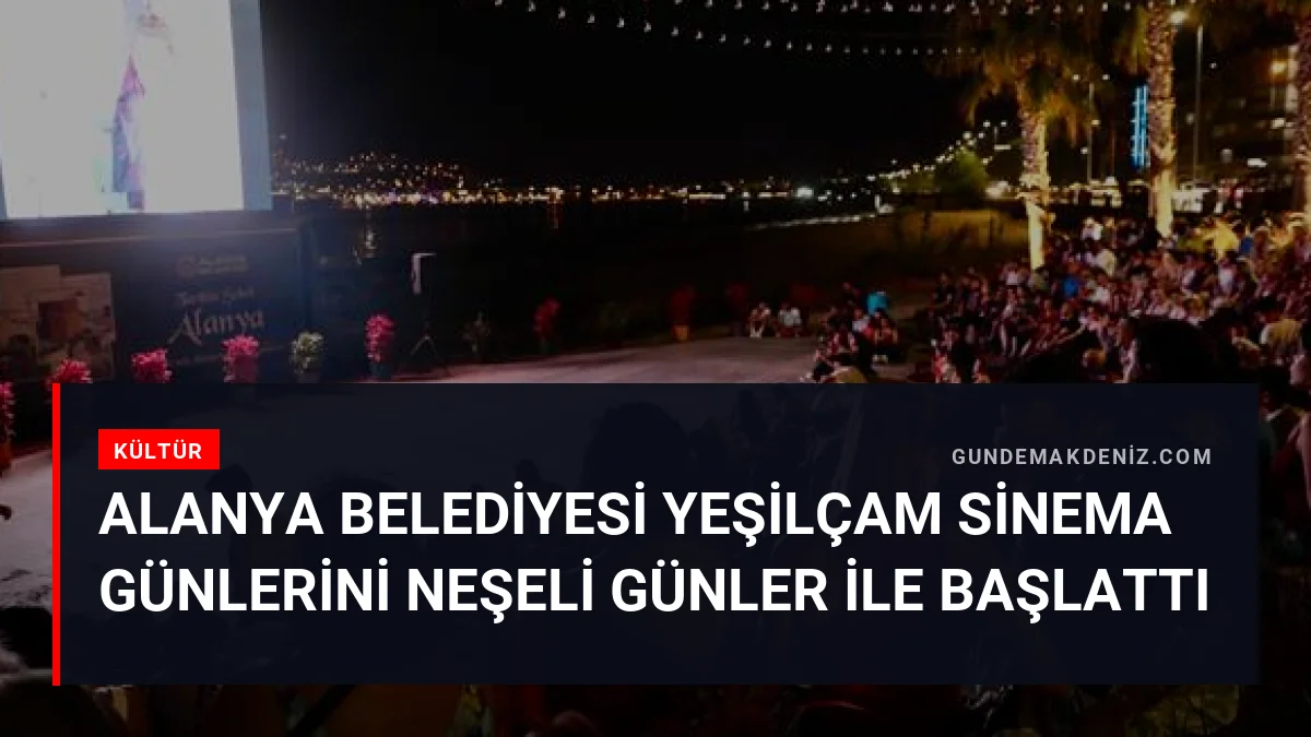 Alanya Belediyesi Yeşilçam Sinema Günlerini Neşeli Günler İle Başlattı