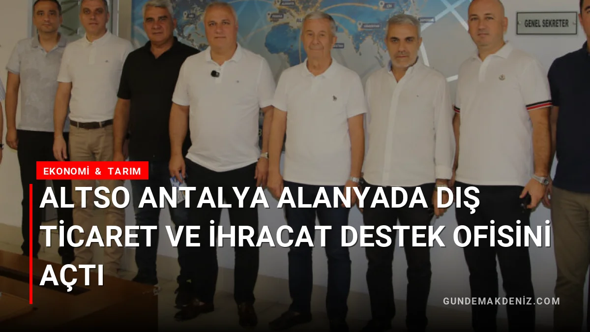 ALTSO Antalya Alanyada Dış Ticaret ve İhracat Destek Ofisini Açtı