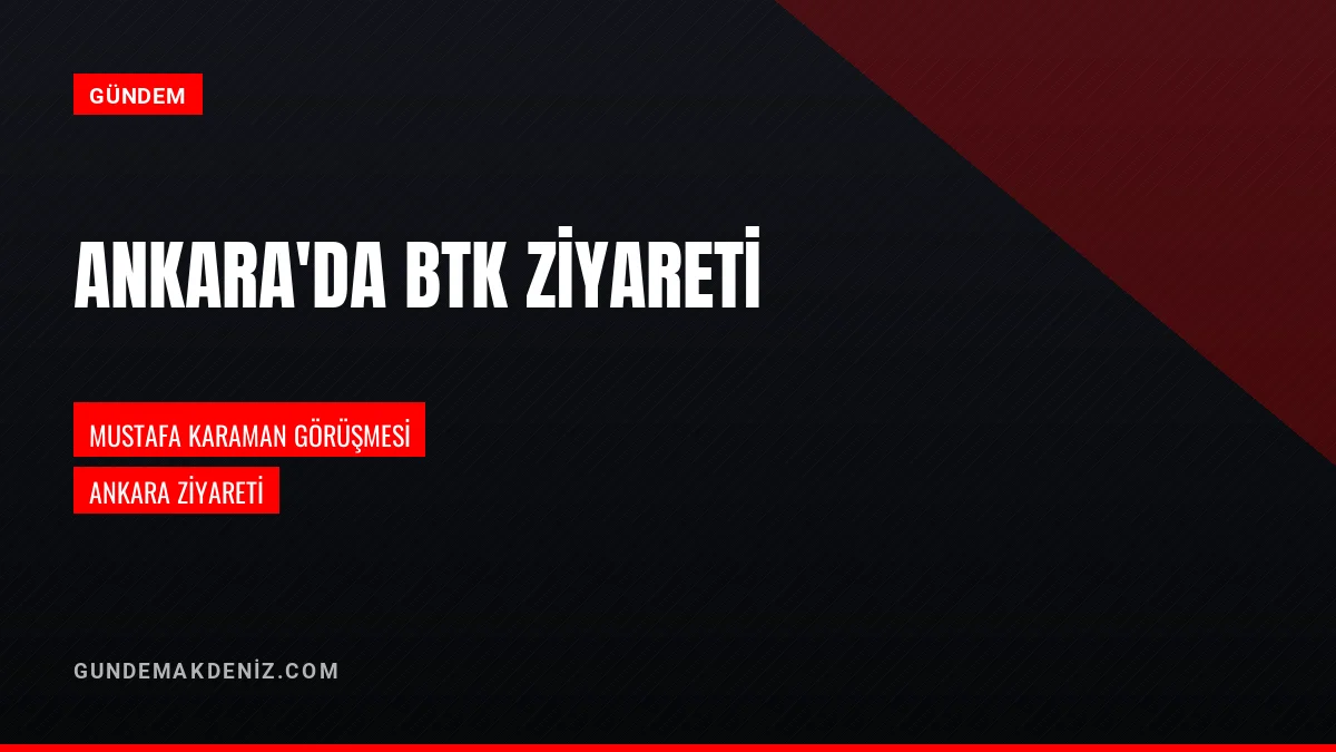 Ankara Kentinde BTK Başkan Yardımcısı Mustafa Karaman Ziyareti