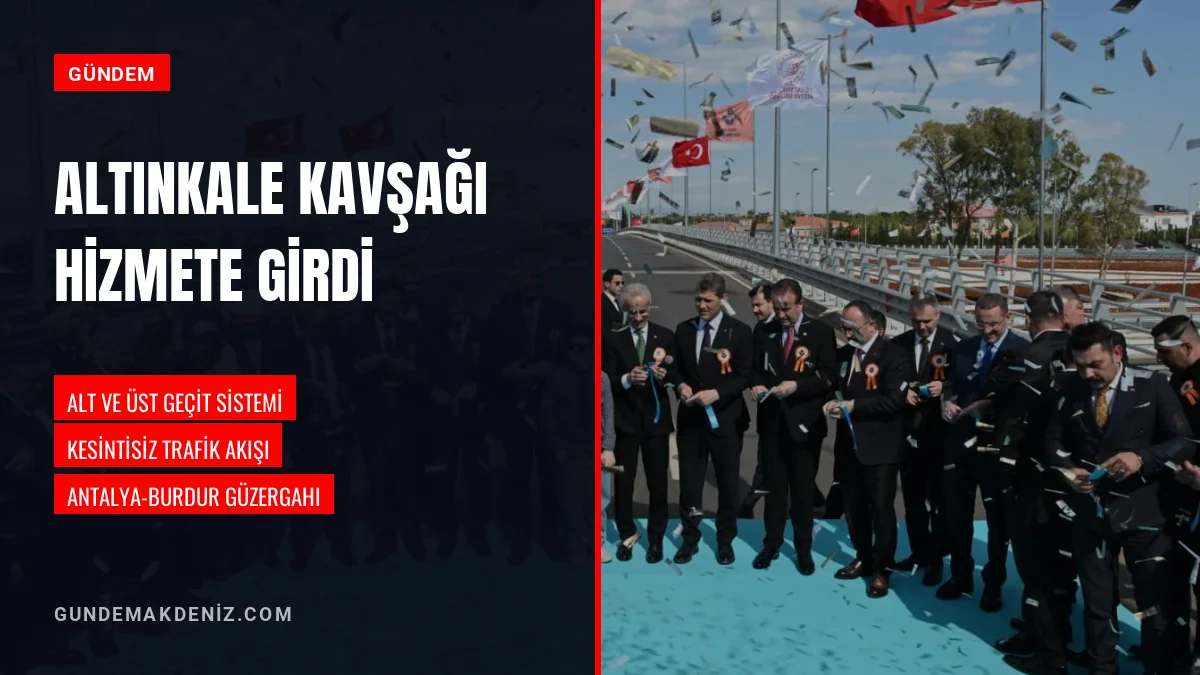 Antalya Burdur Yolundaki Altınkale Kavşağı Törenle Hizmete Girdi