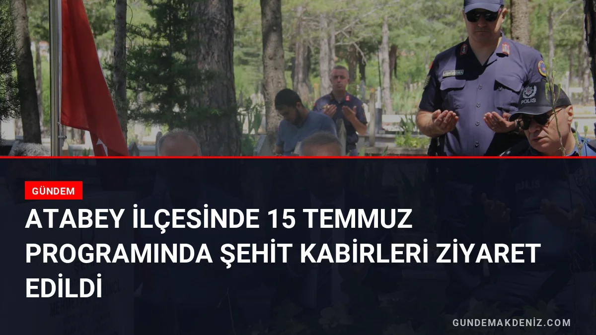 Atabey ilçesinde 15 Temmuz programında şehit kabirleri ziyaret edildi