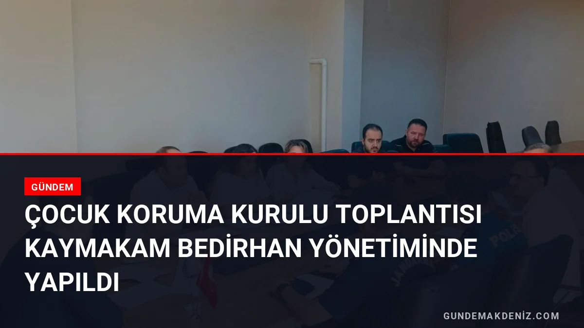 Çocuk Koruma Kurulu Toplantısı Kaymakam Bedirhan Yönetiminde Yapıldı