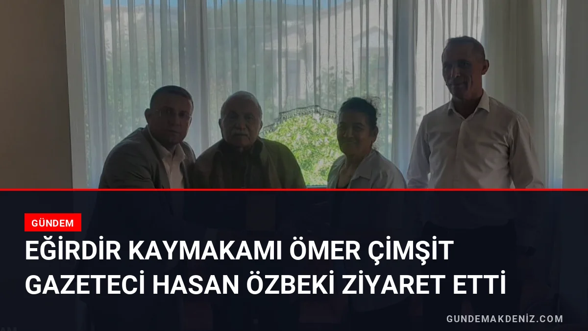 Eğirdir Kaymakamı Ömer Çimşit Gazeteci Hasan Özbeki Ziyaret Etti