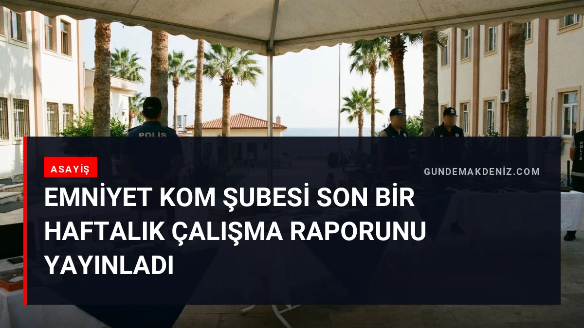 Emniyet KOM Şubesi Son Bir Haftalık Çalışma Raporunu Yayınladı