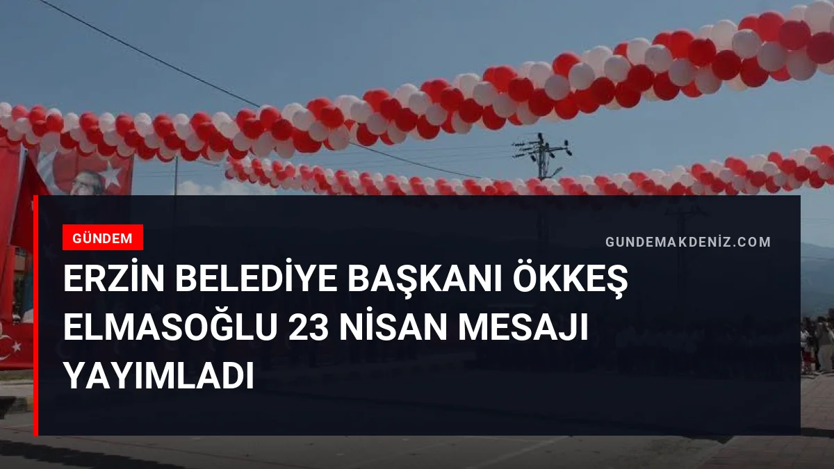 Erzin Belediye Başkanı Ökkeş Elmasoğlu 23 Nisan mesajı yayımladı