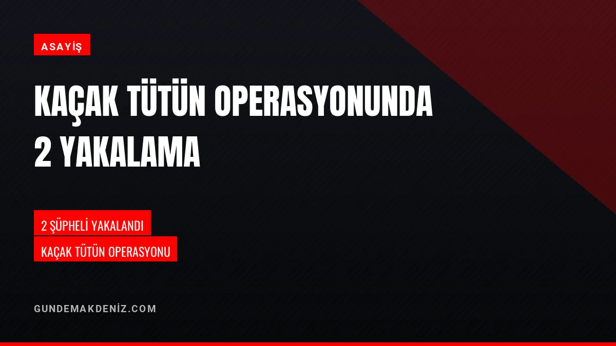 Kaçak tütün operasyonunda emniyet ekipleri 2 şüpheliyi yakaladı