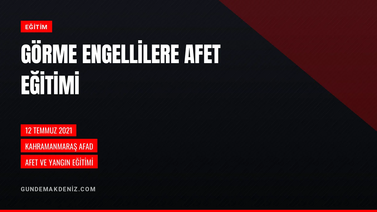 Kahramanmaraş AFAD Görme Engelliler Derneği Üyelerine Eğitim Verdi