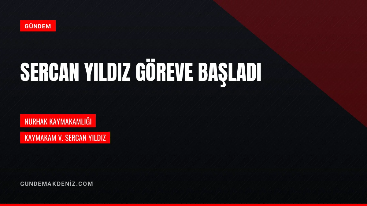 Kahramanmaraş Nurhak Kaymakam Vekili Sercan Yıldız Görevine Başladı