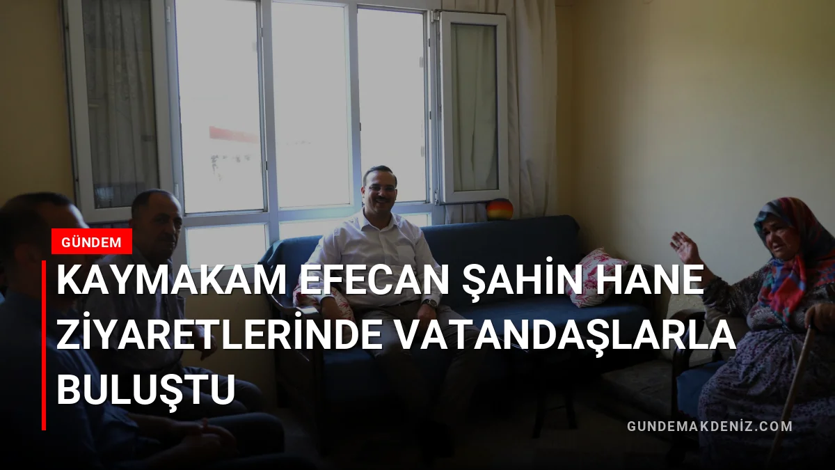 Kaymakam Efecan Şahin Hane Ziyaretlerinde Vatandaşlarla Buluştu