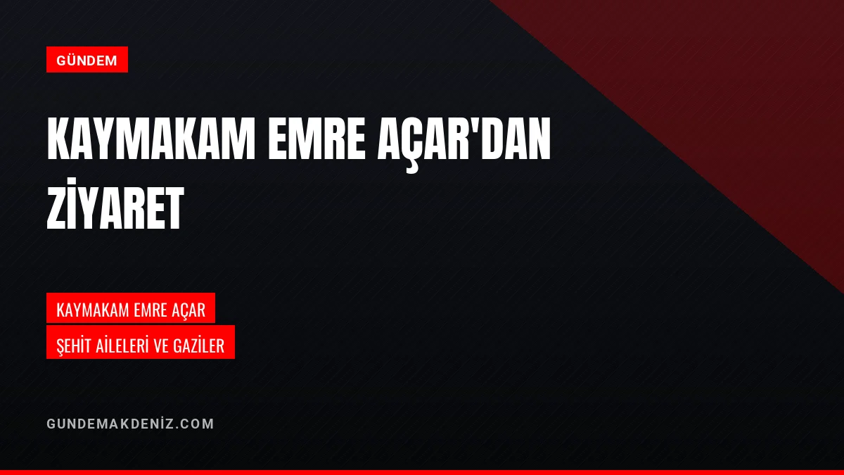 Kaymakam Emre Açar Şehit Aileleri ve Gazilerle Bir Araya Geldi