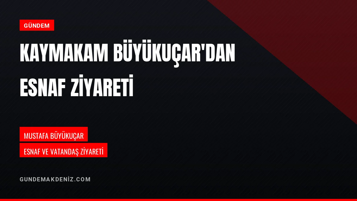 Kaymakam Mustafa Büyükuçar Vatandaş Ve Esnafları Ziyaret Etti