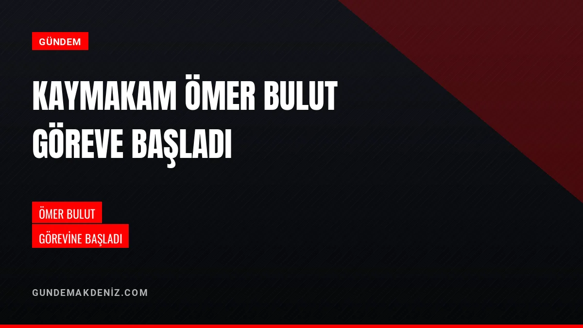 Kaymakam Ömer Bulut Yeni Görevine Atanarak Mesaisine Başladı