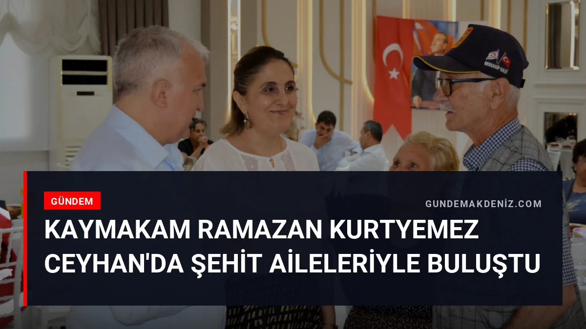 Kaymakam Ramazan Kurtyemez Ceyhan'da Şehit Aileleriyle Buluştu