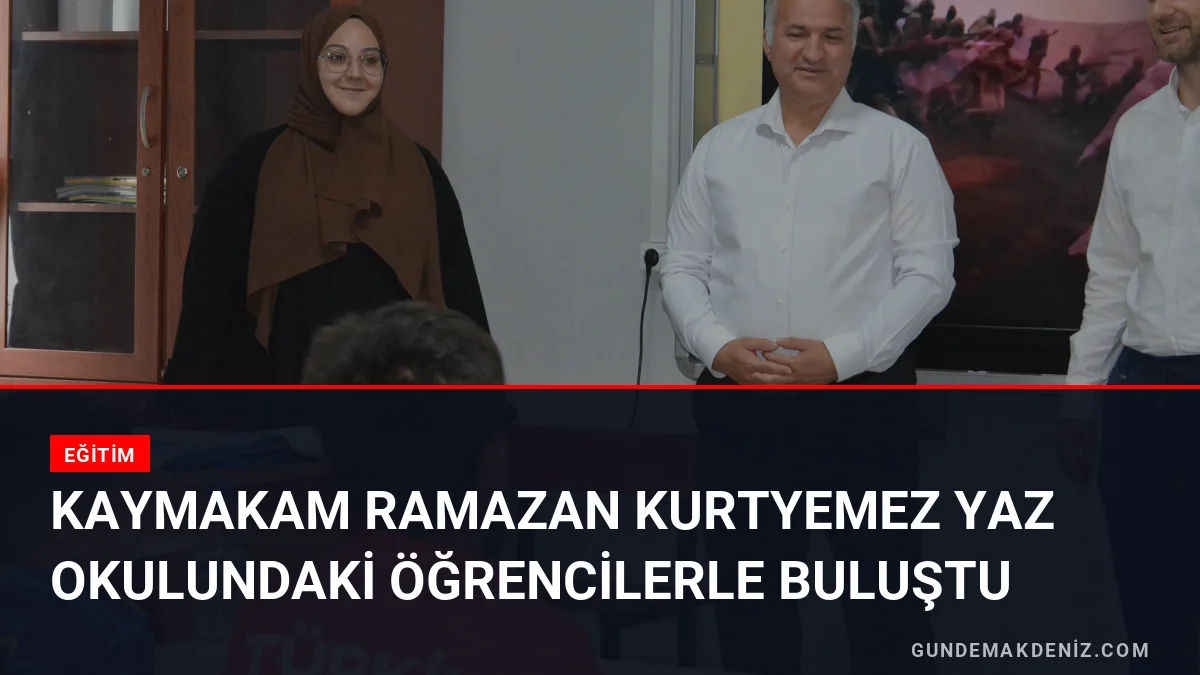Kaymakam Ramazan Kurtyemez yaz okulundaki öğrencilerle buluştu