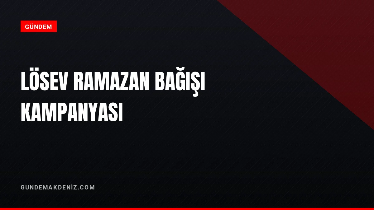 LÖSEV Ramazan Bağışı Kampanyası İçin Destek Çağrısında Bulundu