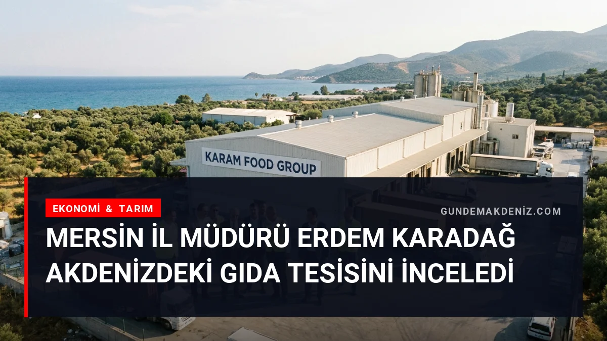 Mersin İl Müdürü Erdem Karadağ Akdenizdeki gıda tesisini inceledi