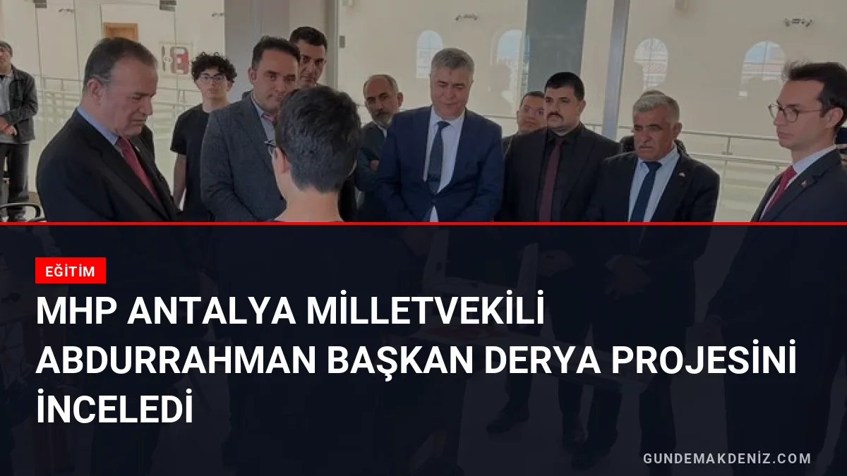 MHP Antalya Milletvekili Abdurrahman Başkan DERYA Projesini İnceledi