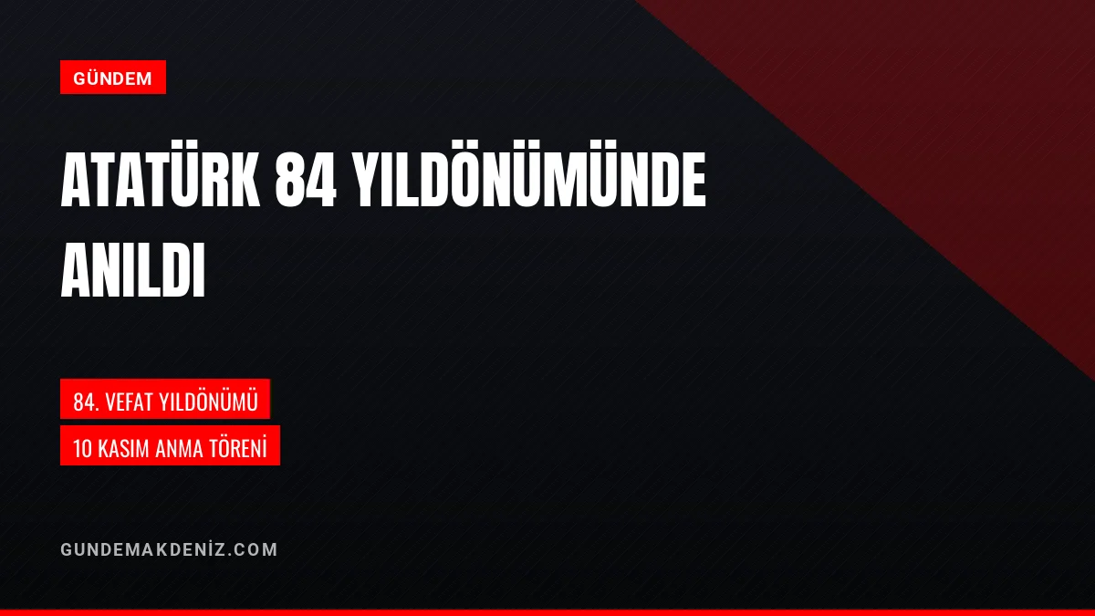 Mustafa Kemal Atatürk Vefatının 84 Yıldönümünde Törenle Anıldı