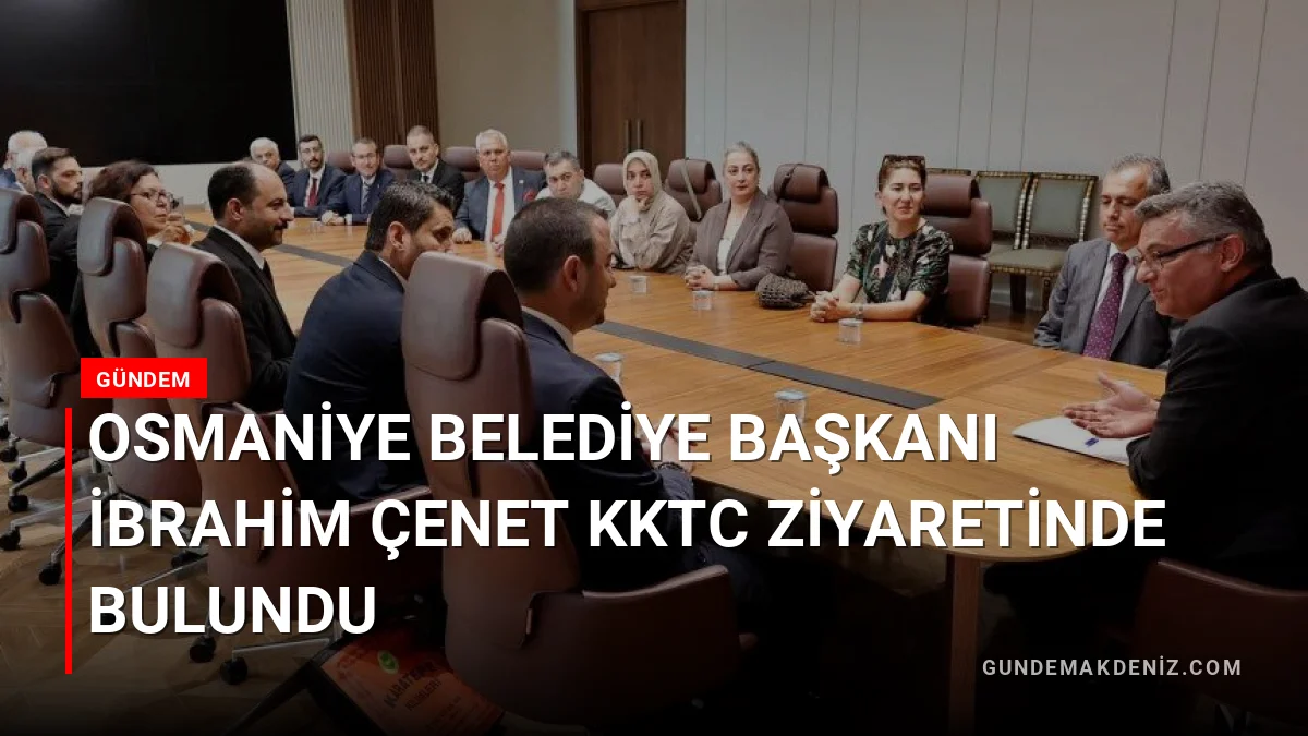 Osmaniye Belediye Başkanı İbrahim Çenet KKTC Ziyaretinde Bulundu