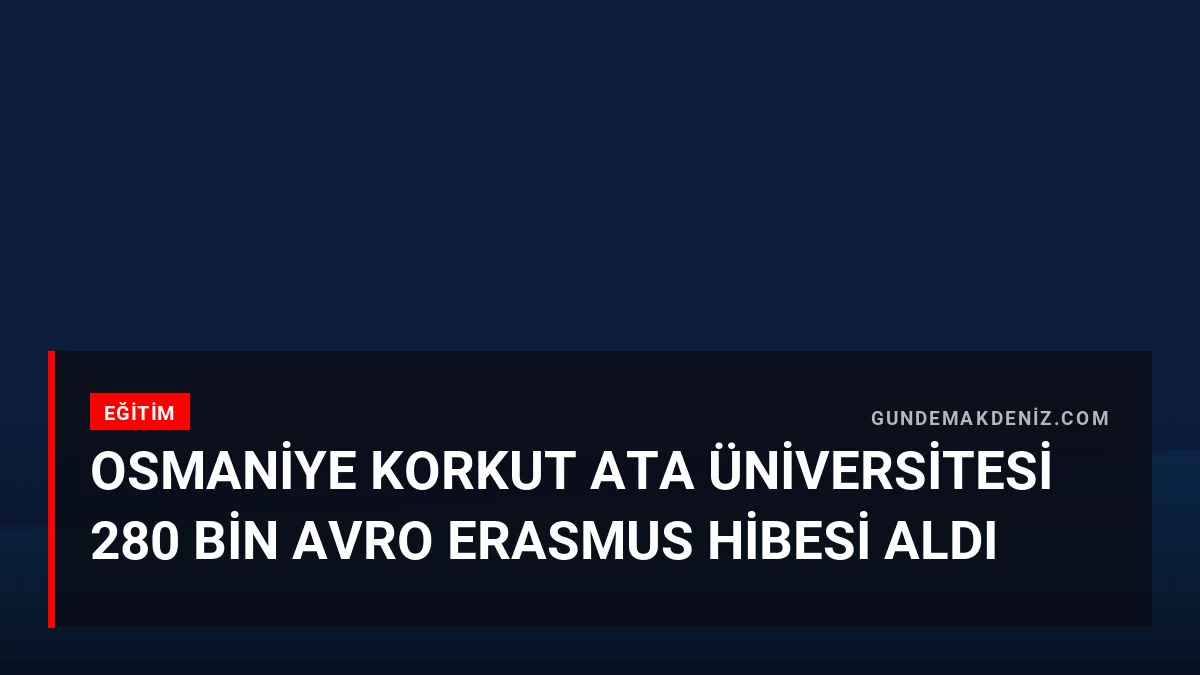 Osmaniye Korkut Ata Üniversitesi 280 Bin Avro Erasmus Hibesi Aldı