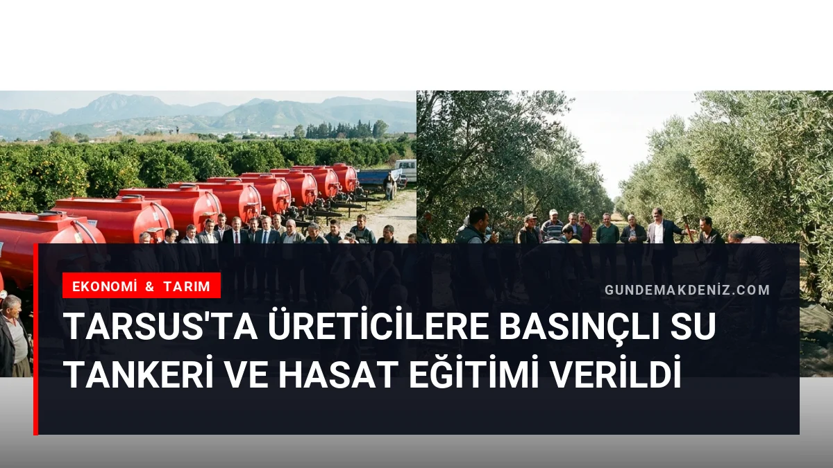 Tarsus'ta Üreticilere Basınçlı Su Tankeri ve Hasat Eğitimi Verildi