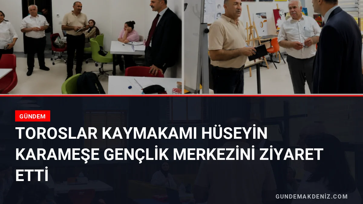 Toroslar Kaymakamı Hüseyin Karameşe Gençlik Merkezini Ziyaret Etti