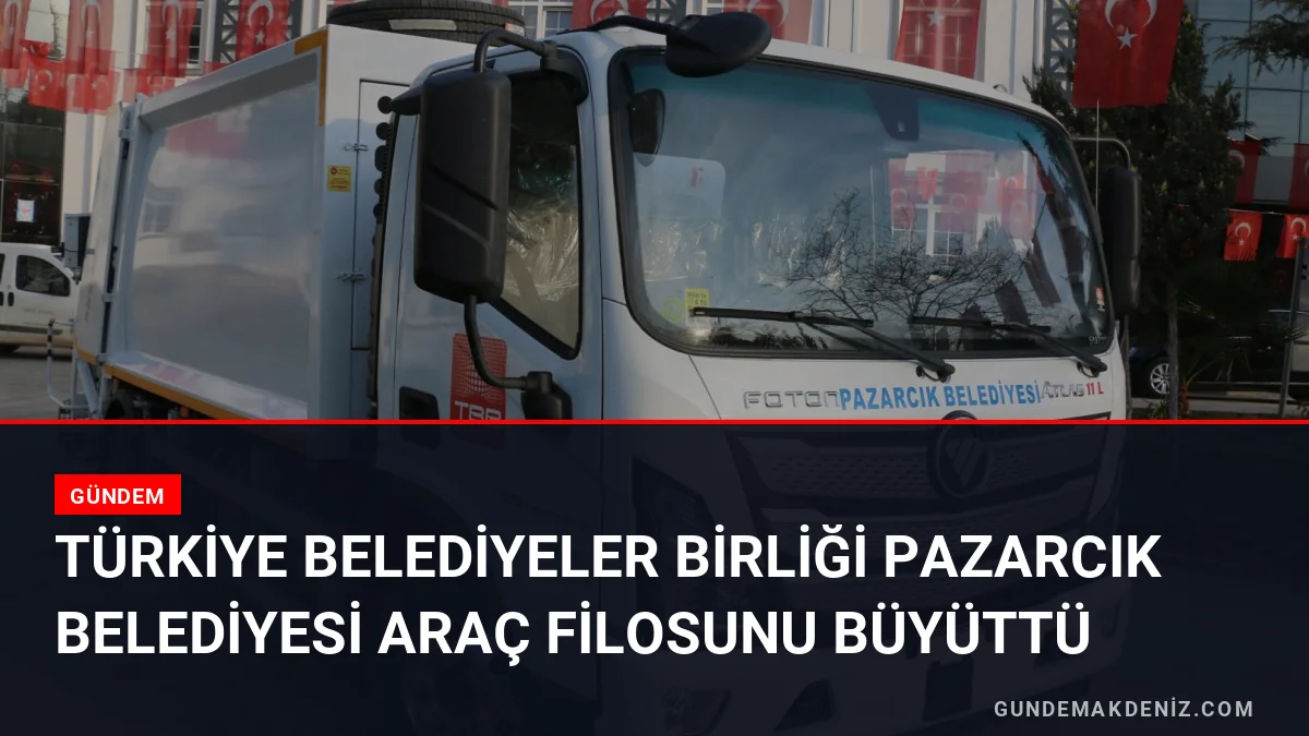 Türkiye Belediyeler Birliği Pazarcık Belediyesi araç filosunu büyüttü