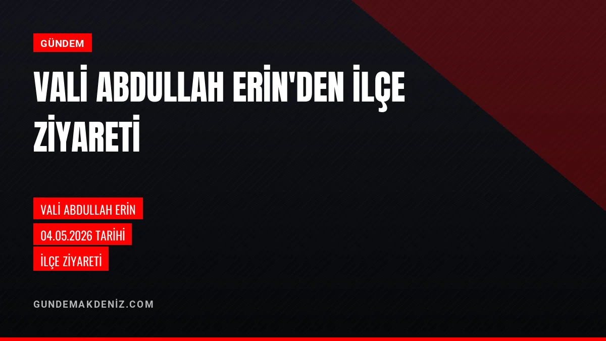 Vali Abdullah Erin 04 Mayıs 2026 tarihinde ilçe ziyaretinde bulundu