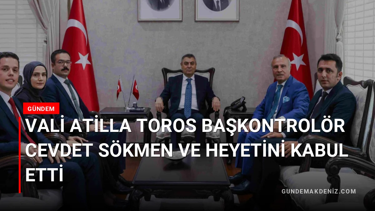 Vali Atilla Toros Başkontrolör Cevdet Sökmen ve Heyetini Kabul Etti
