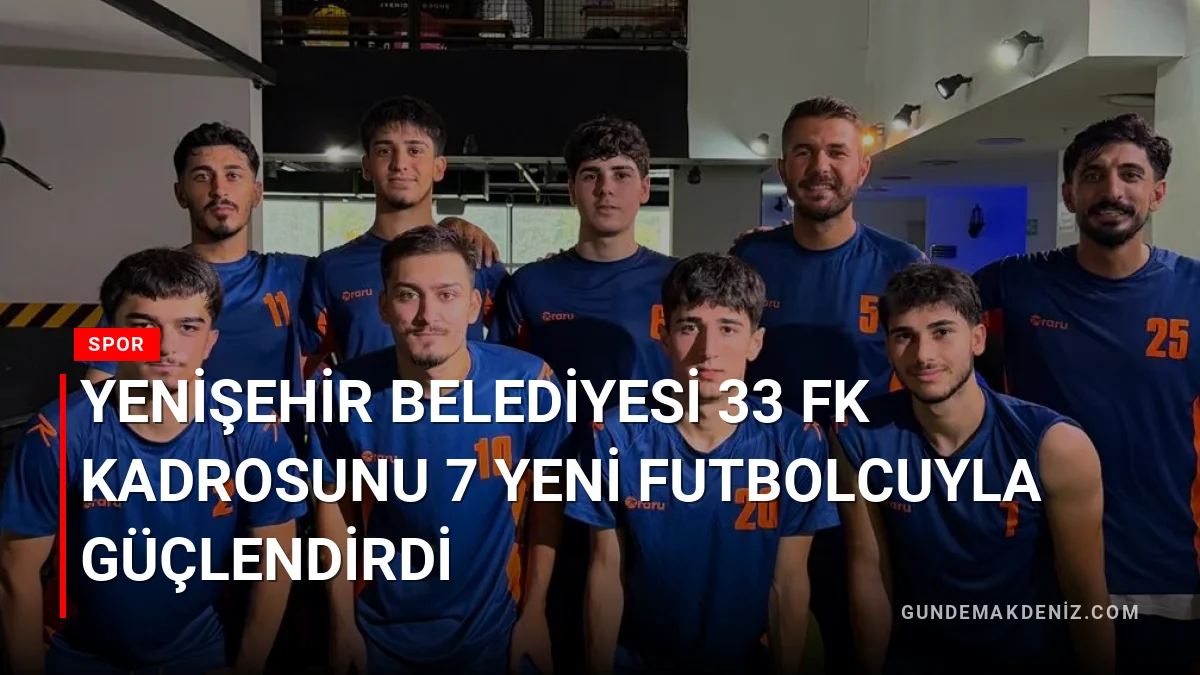 Yenişehir Belediyesi 33 FK kadrosunu 7 yeni futbolcuyla güçlendirdi
