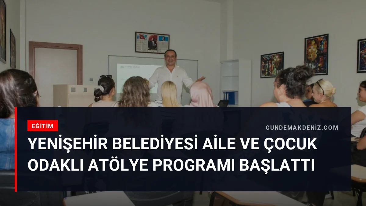 Yenişehir Belediyesi Aile Ve Çocuk Odaklı Atölye Programı Başlattı