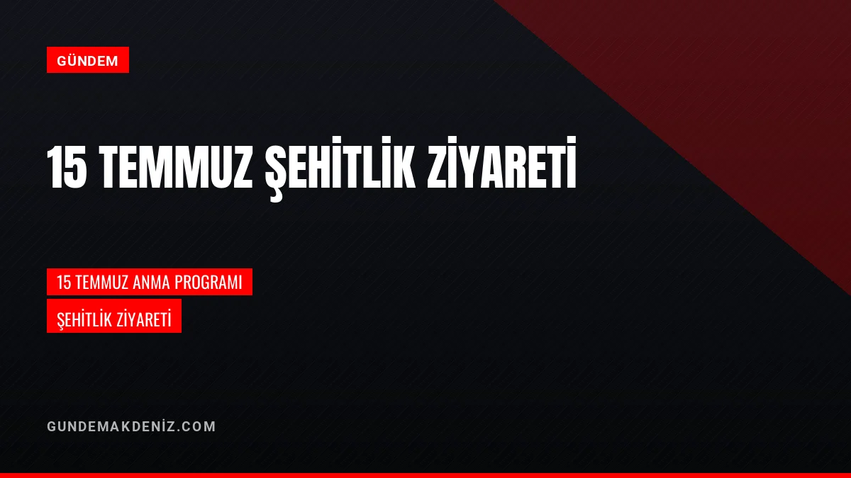 15 Temmuz Demokrasi ve Milli Birlik Günü Şehitlik Ziyareti Yapıldı