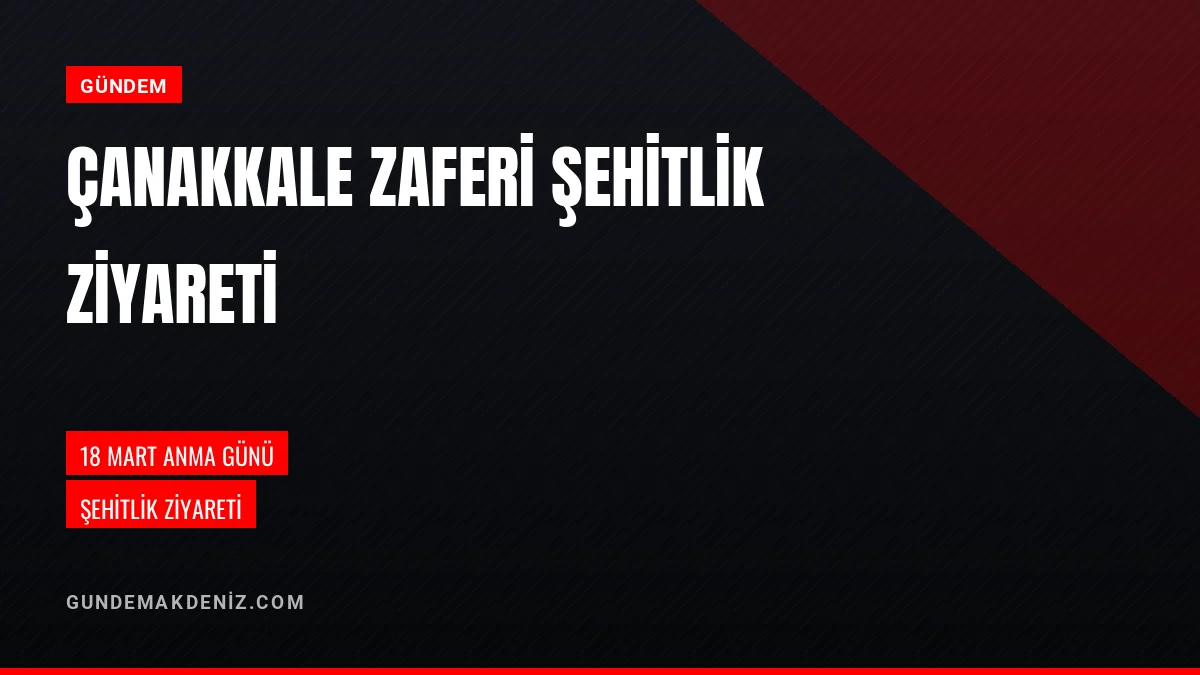 18 Mart Çanakkale Zaferi ve Şehitleri Anma Günü Şehitlik Ziyareti