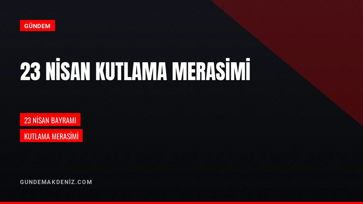 23 Nisan Ulusal Egemenlik ve Çocuk Bayramı Kutlama Merasimi Duyuruldu