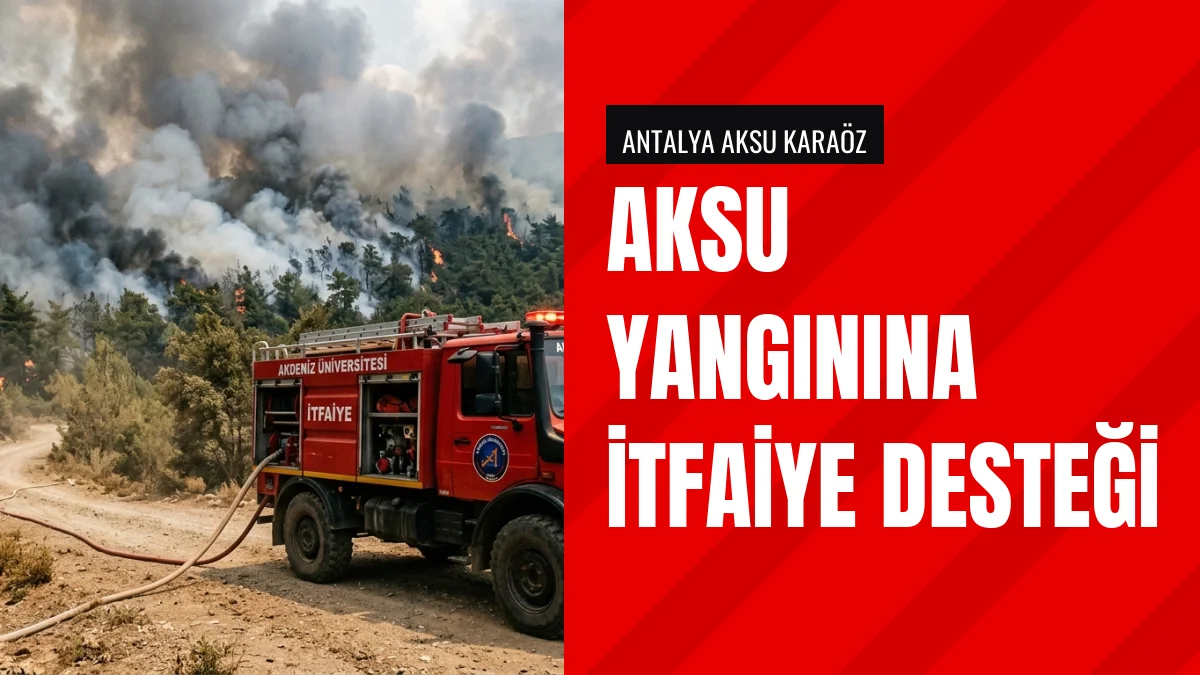 Akdeniz Üniversitesi Aksu yangınına itfaiye ekibi gönderdi