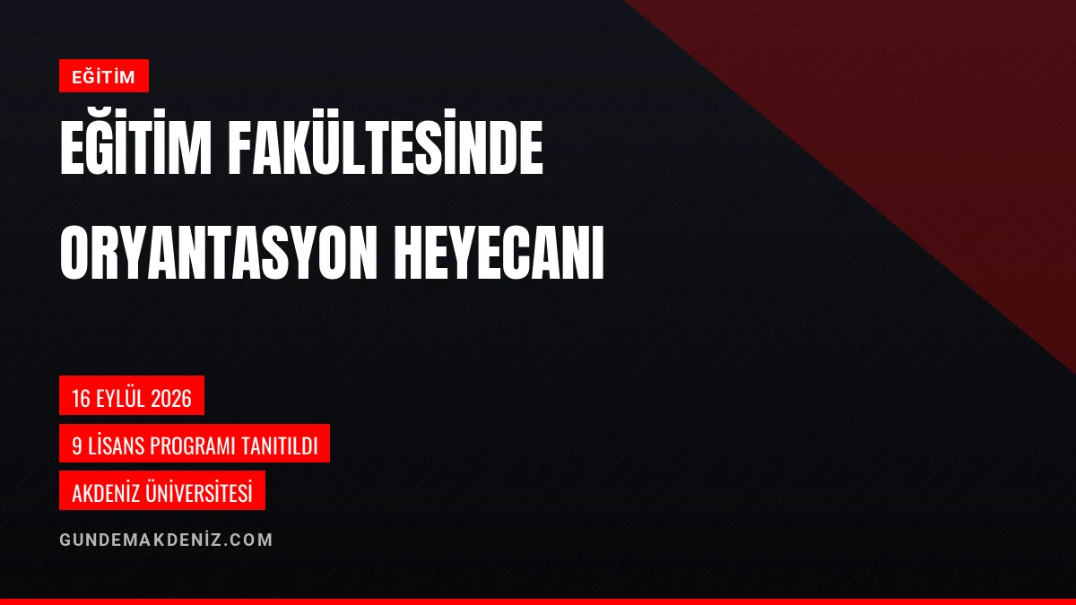 Akdeniz Üniversitesi Eğitim Fakültesinde Oryantasyon Programı Yapıldı