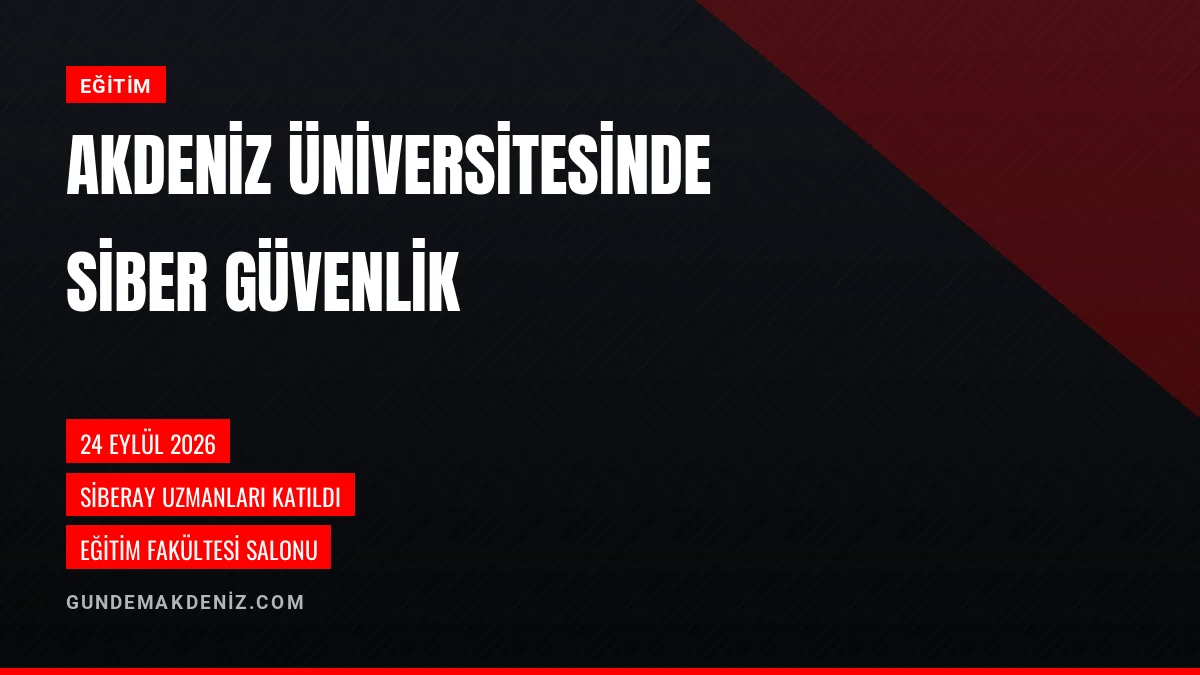 Akdeniz Üniversitesinde Siber Güvenlik ve İnternet Eğitimi Verildi