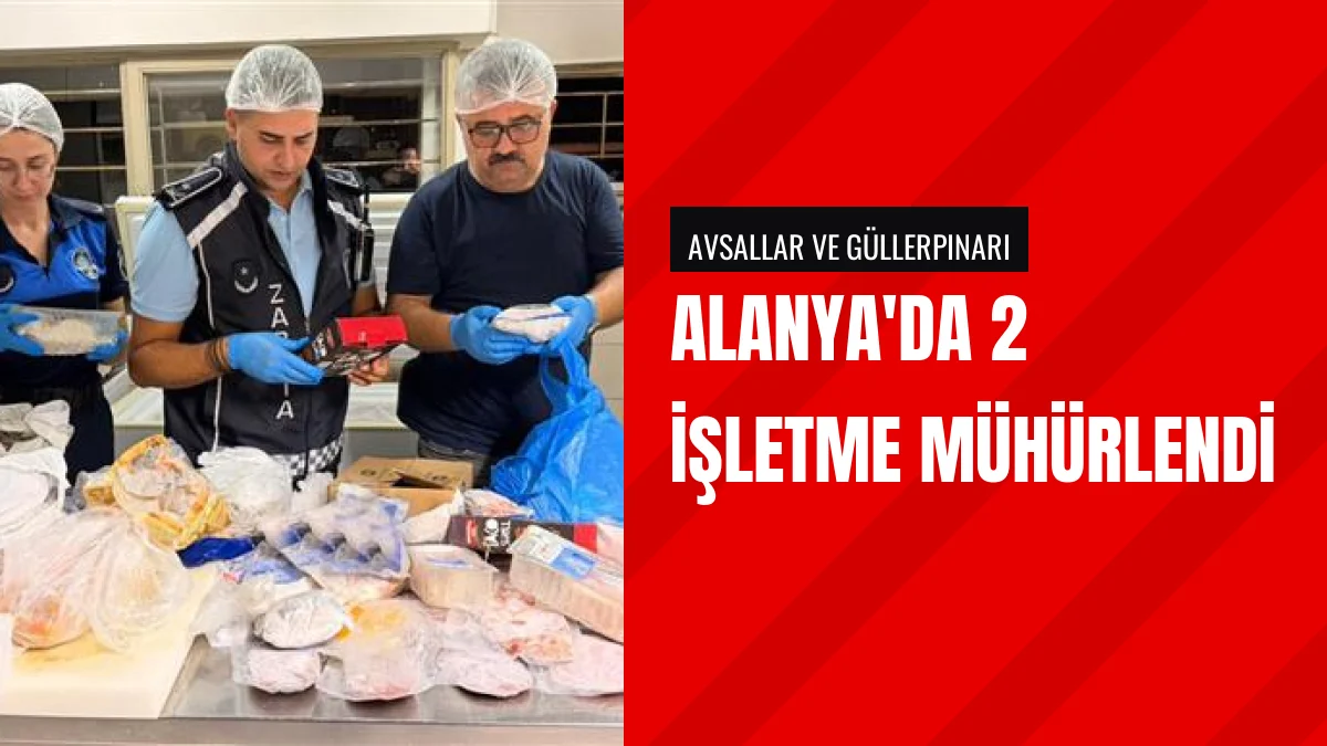 Alanya Belediyesi gıda denetimlerinde iki işletmeyi mühürledi