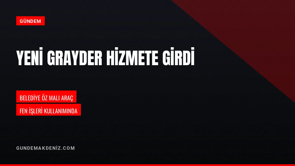 Belediye Başkanı Murat Orhan hizmet filosuna yeni bir grayder ekledi