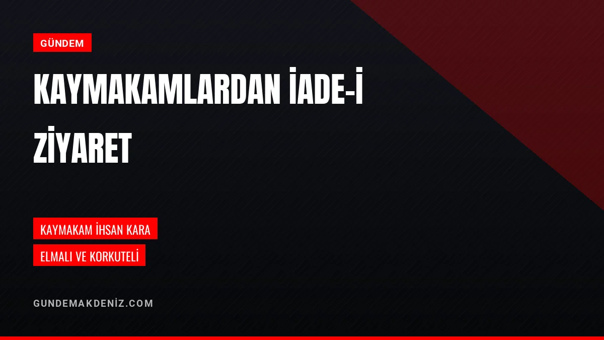 Elmalı ve Korkuteli kaymakamları İhsan Kara ziyaretinde bulundu