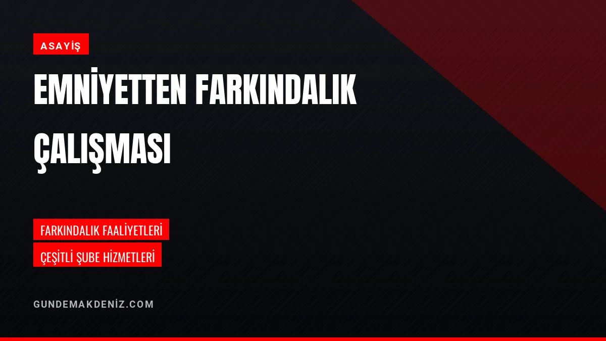 Emniyet Müdürlüğü vatandaş güvenliği için farkındalık yürütüyor