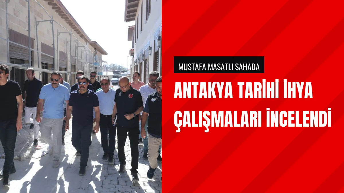 Hatay Valisi Masatlı Antakya Tarihi İhya Çalışmalarını İnceledi