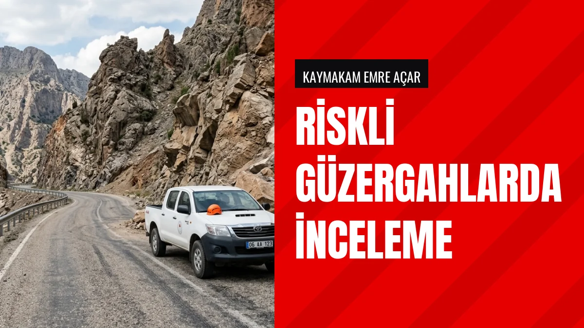 Kaymakam Emre Açar kaya düşme riski bulunan güzergahları inceledi