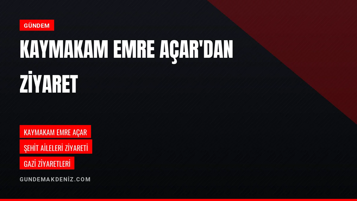 Kaymakam Emre Açar Şehit Aileleri Ve Gazilere Ziyaret Gerçekleştirdi