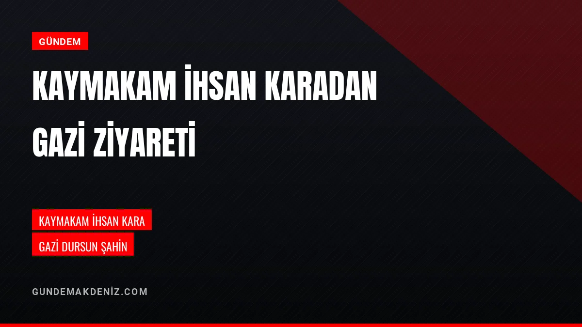 Kaymakam İhsan Kara Gazi Dursun Şahini İkametgahında Ziyaret Etti