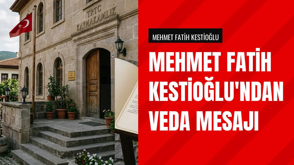 Kaymakam Mehmet Fatih Kestioğlu veda mesajı yayımlayarak ayrıldı